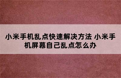 小米手机乱点快速解决方法 小米手机屏幕自己乱点怎么办